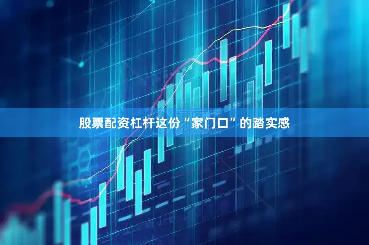 股票配资杠杆这份“家门口”的踏实感