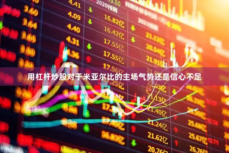 用杠杆炒股对于米亚尔比的主场气势还是信心不足