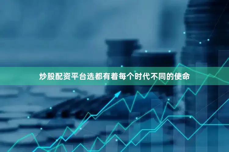炒股配资平台选都有着每个时代不同的使命