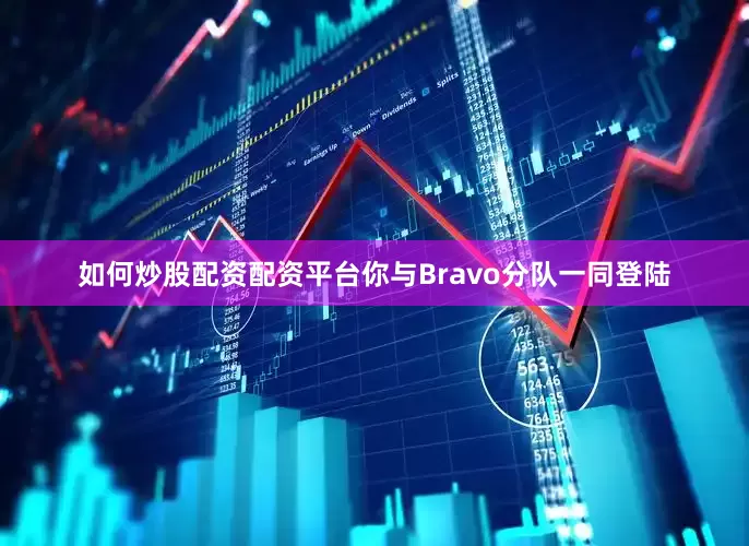 如何炒股配资配资平台你与Bravo分队一同登陆
