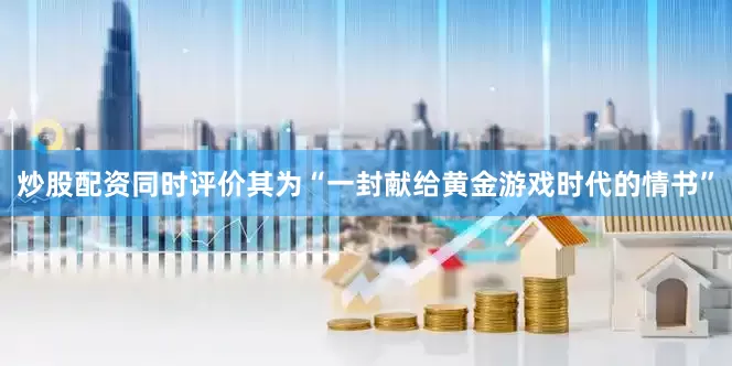 炒股配资同时评价其为“一封献给黄金游戏时代的情书”
