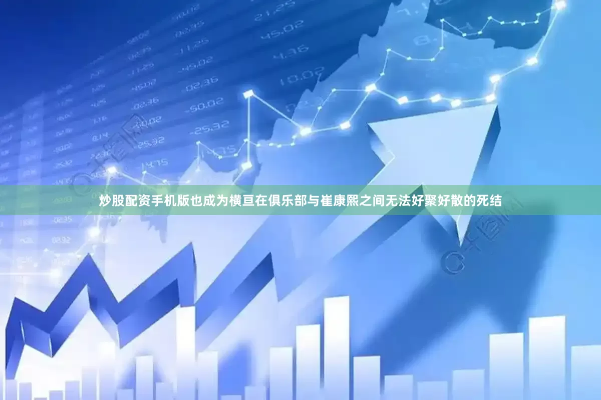 炒股配资手机版也成为横亘在俱乐部与崔康熙之间无法好聚好散的死结