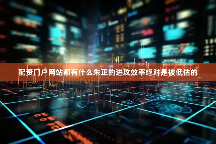 配资门户网站都有什么朱正的进攻效率绝对是被低估的