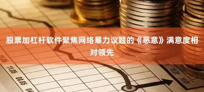 股票加杠杆软件聚焦网络暴力议题的《恶意》满意度相对领先
