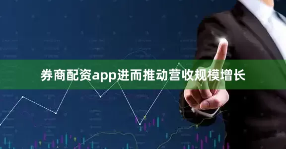 券商配资app进而推动营收规模增长