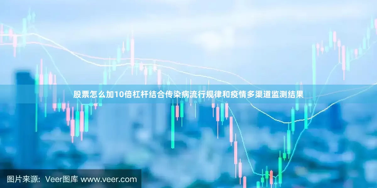 股票怎么加10倍杠杆结合传染病流行规律和疫情多渠道监测结果