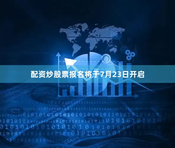 配资炒股票报名将于7月23日开启