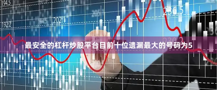 最安全的杠杆炒股平台　　目前十位遗漏最大的号码为5