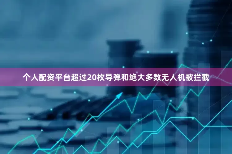 个人配资平台超过20枚导弹和绝大多数无人机被拦截