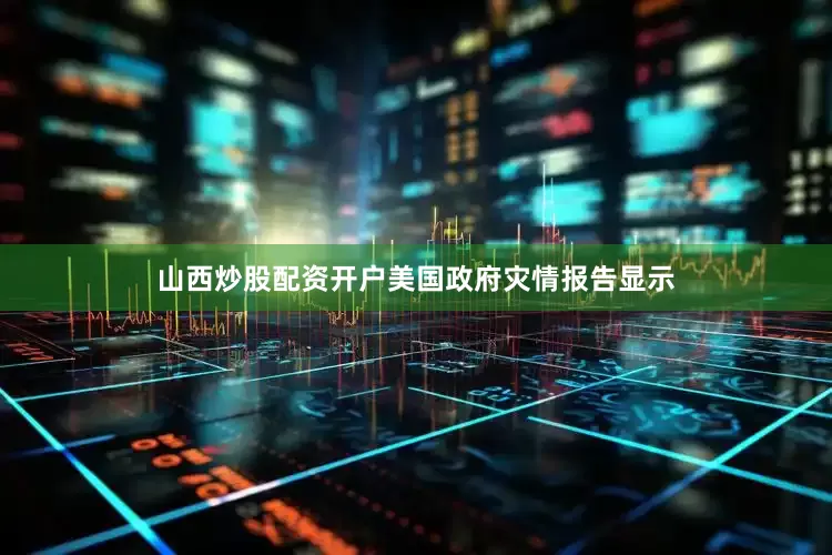 山西炒股配资开户美国政府灾情报告显示