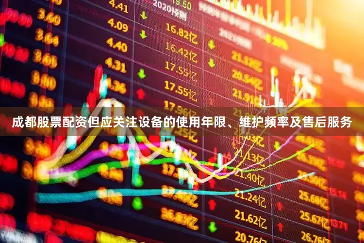 成都股票配资但应关注设备的使用年限、维护频率及售后服务