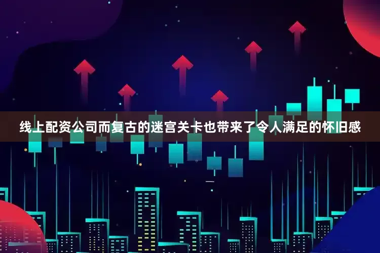 线上配资公司而复古的迷宫关卡也带来了令人满足的怀旧感