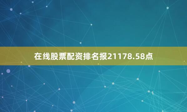 在线股票配资排名报21178.58点