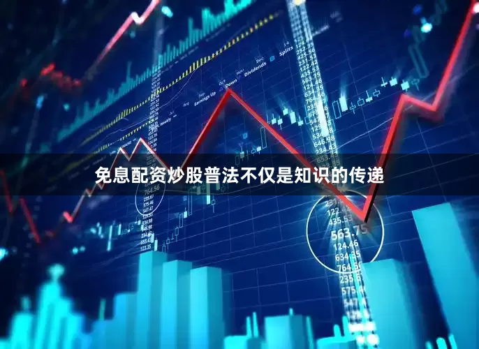 免息配资炒股普法不仅是知识的传递