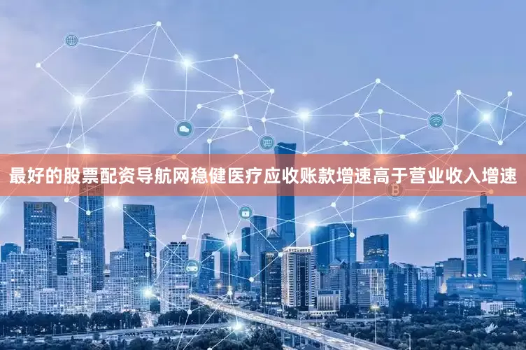 最好的股票配资导航网稳健医疗应收账款增速高于营业收入增速
