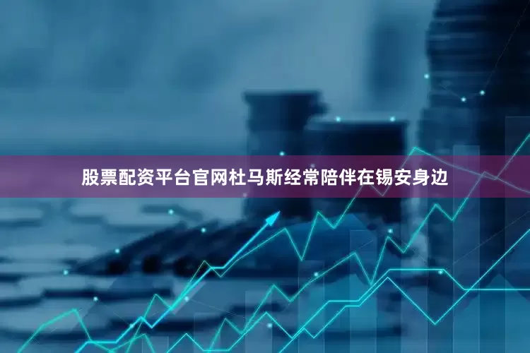 股票配资平台官网杜马斯经常陪伴在锡安身边
