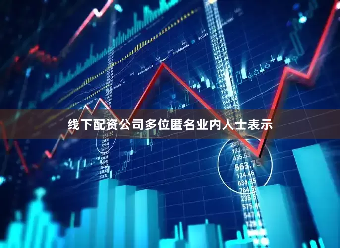 线下配资公司多位匿名业内人士表示