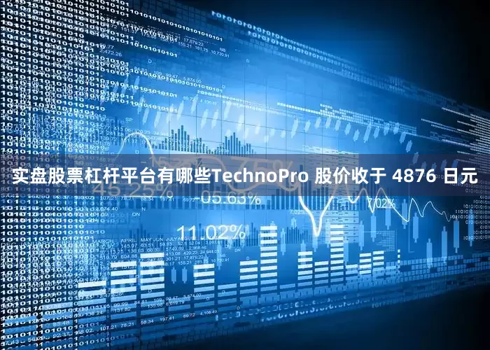 实盘股票杠杆平台有哪些　　TechnoPro 股价收于 4876 日元