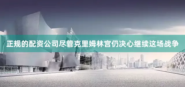 正规的配资公司尽管克里姆林宫仍决心继续这场战争