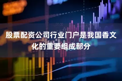 股票配资公司行业门户是我国香文化的重要组成部分
