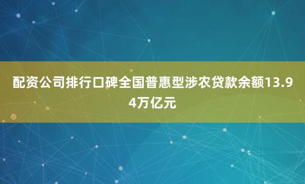 配资公司排行口碑全国普惠型涉农贷款余额13.94万亿元