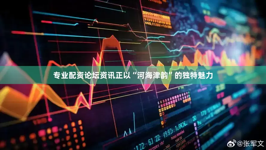 专业配资论坛资讯正以“河海津韵”的独特魅力