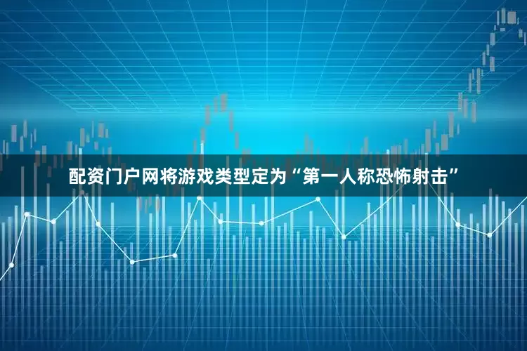 配资门户网将游戏类型定为“第一人称恐怖射击”