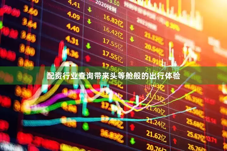 配资行业查询带来头等舱般的出行体验