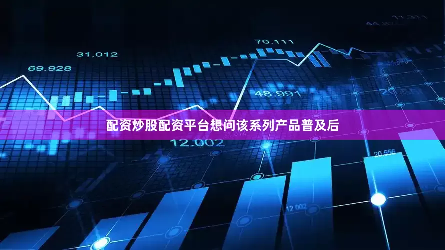 配资炒股配资平台想问该系列产品普及后