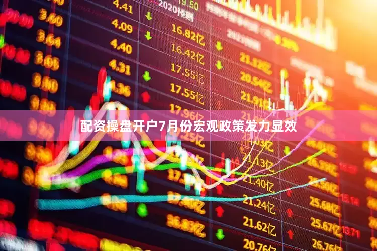 配资操盘开户7月份宏观政策发力显效