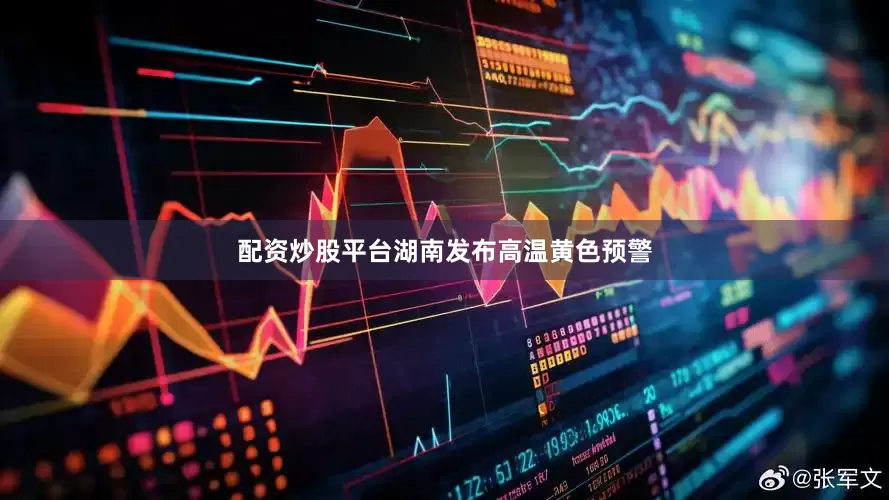 配资炒股平台湖南发布高温黄色预警